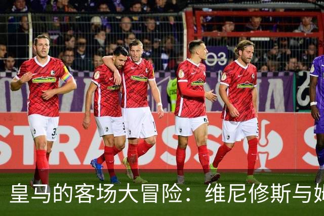 皇马的客场大冒险：维尼修斯与姆巴佩的“换场梦
